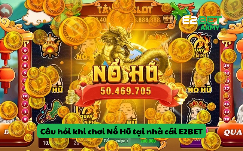 FAQ – Cùng giải đáp những câu hỏi khi chơi Nổ Hũ tại nhà cái E2BET