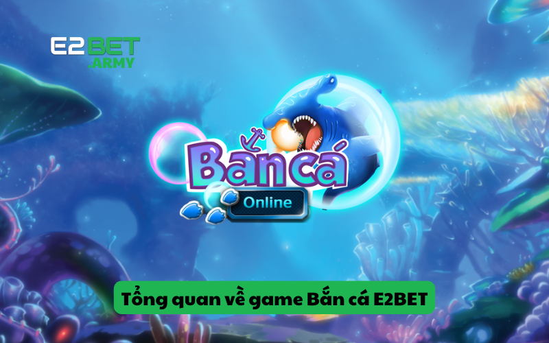 Tổng quan về game Bắn cá E2BET