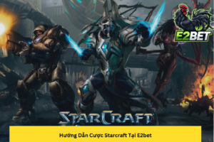 Hướng Dẫn Cược Starcraft Tại E2bet Bí Kíp Chinh Phục Mọi Kèo Đấu