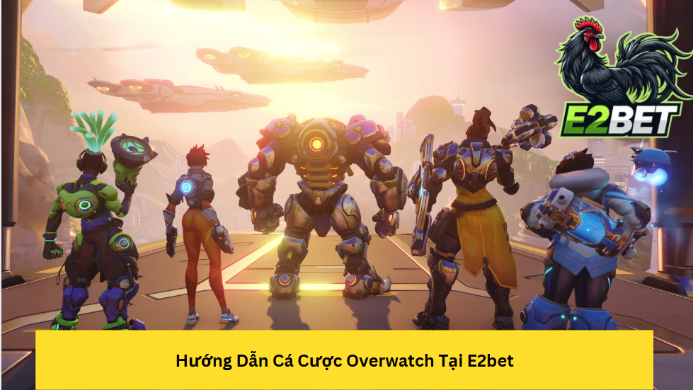 Hướng Dẫn Cá Cược Overwatch tại E2bet