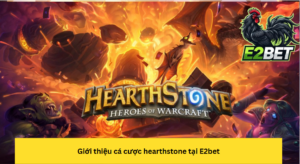 Giới thiệu cá cược hearthstone tại E2bet