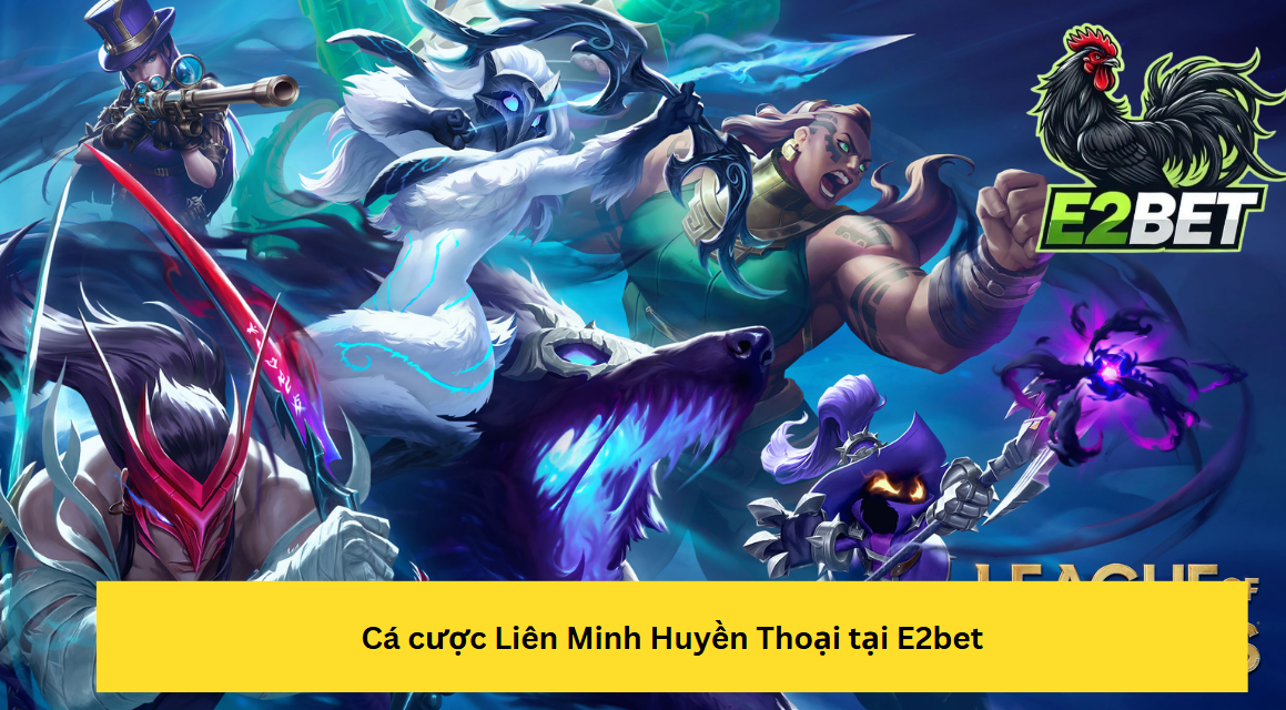 Cá Cược Liên Minh Huyền Thoại Tại E2bet, Hấp Dẫn Đỉnh Cao